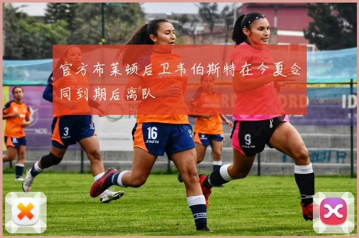 官方布莱顿后卫韦伯斯特在今夏合同到期后离队